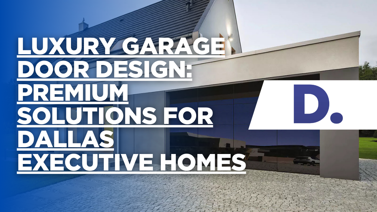 Luxury Garage Door Design: Premium Solutions for Dallas Executive Homes